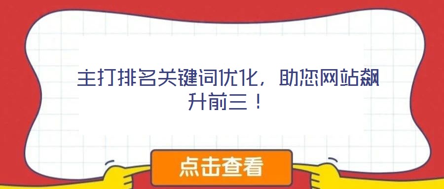 主打排名關(guān)鍵詞優(yōu)化,助您網(wǎng)站飆升前三!