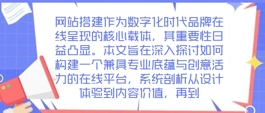 網站搭建作為數字化時代品牌在線呈現的核心載體，其重要性日益凸顯。本文旨在深入探討如何構建一個兼具專業底蘊與創意活力的在線平臺，系統剖析從設計體驗到內容價值，再到