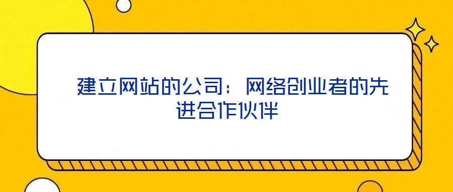 建立網(wǎng)站的公司：網(wǎng)絡(luò)創(chuàng)業(yè)者的先進(jìn)合作伙伴