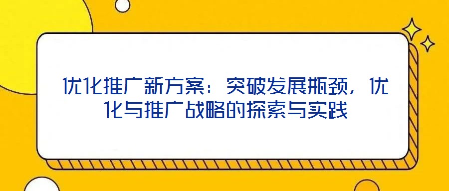 優化推廣新方案:突破發展瓶頸,優化與推廣戰略的探索與實踐