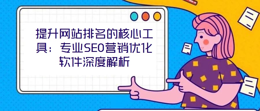 提升網站排名的核心工具:專業SEO營銷優化軟件深度解析
