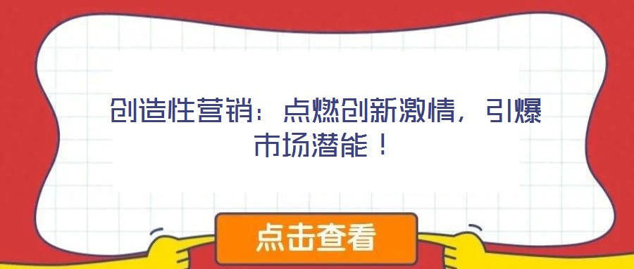 創(chuàng)造性營銷:點(diǎn)燃創(chuàng)新激情,引爆市場潛能!