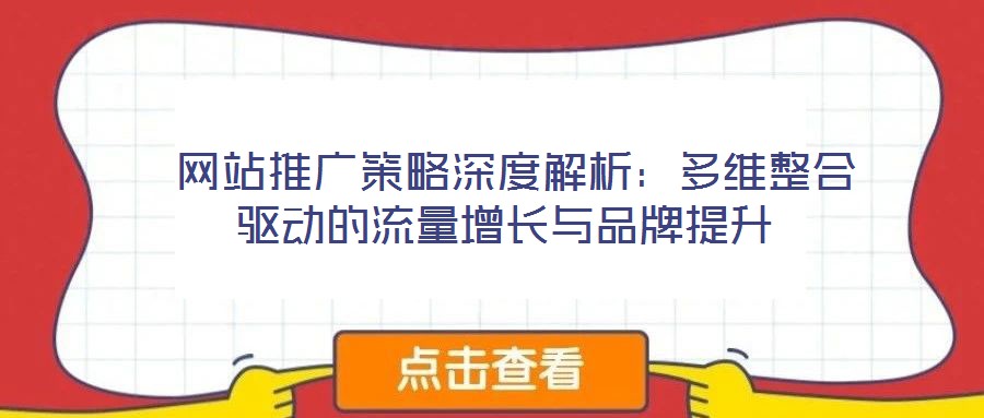 網站推廣策略深度解析:多維整合驅動的流量增長與品牌提升