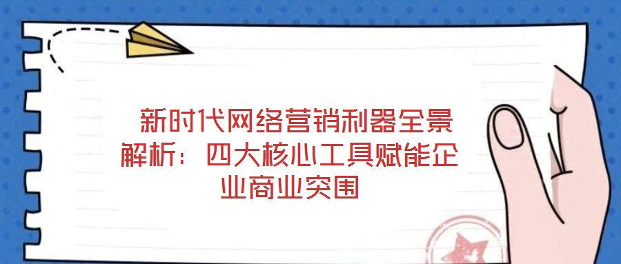 新時代網絡營銷利器全景解析:四大核心工具賦能企業商業突圍