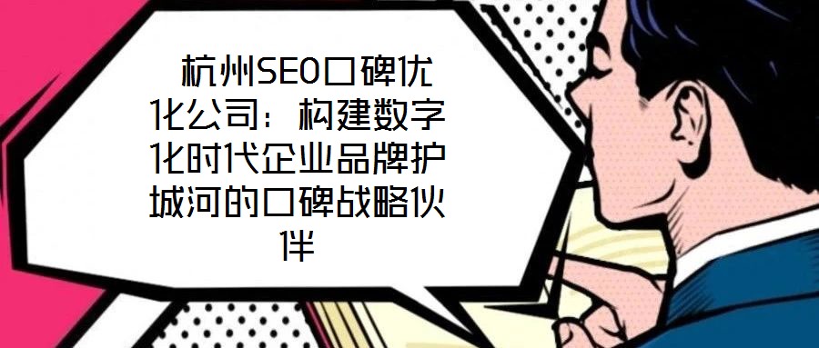  杭州SEO口碑優(yōu)化公司：構(gòu)建數(shù)字化時(shí)代企業(yè)品牌護(hù)城河的口碑戰(zhàn)略伙伴