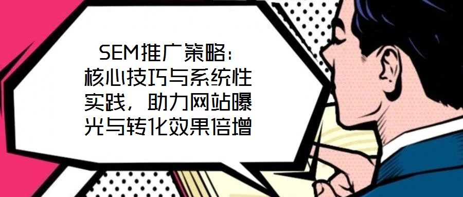  SEM推廣策略：核心技巧與系統性實踐，助力網站曝光與轉化效果倍增
