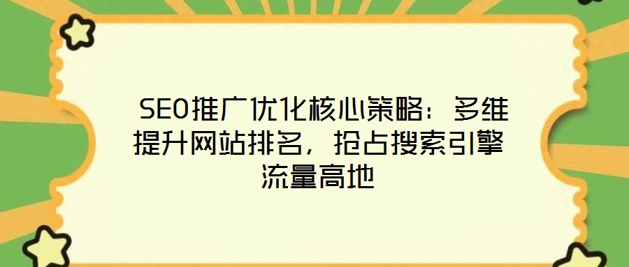 SEO推廣優(yōu)化核心策略:多維提升網站排名,搶占搜索引擎流量高地