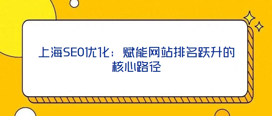上海SEO優化:賦能網站排名躍升的核心路徑