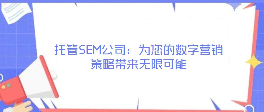 托管SEM公司:為您的數字營銷策略帶來無限可能