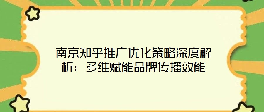 南京知乎推廣優(yōu)化策略深度解析:多維賦能品牌傳播效能