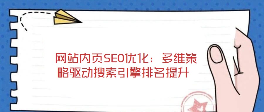 網(wǎng)站內(nèi)頁SEO優(yōu)化:多維策略驅(qū)動搜索引擎排名提升