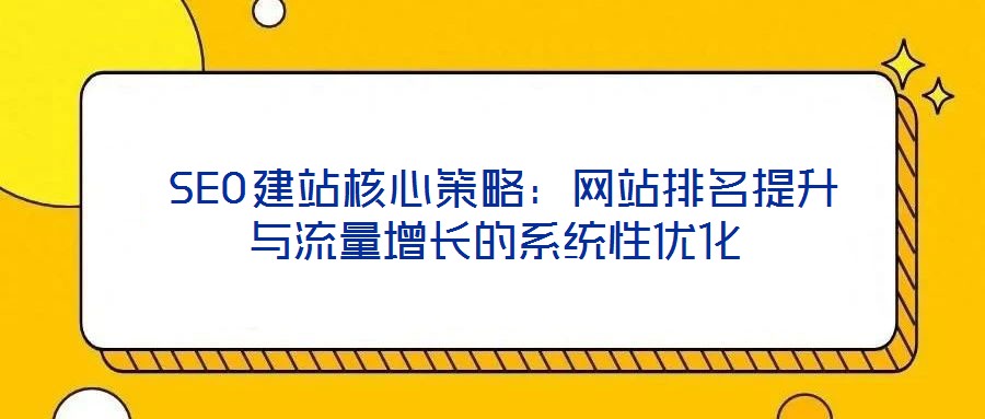 SEO建站核心策略:網(wǎng)站排名提升與流量增長(zhǎng)的系統(tǒng)性優(yōu)化