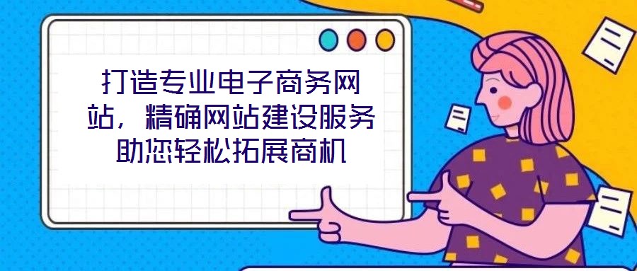 打造專業電子商務網站,精確網站建設服務助您輕松拓展商機