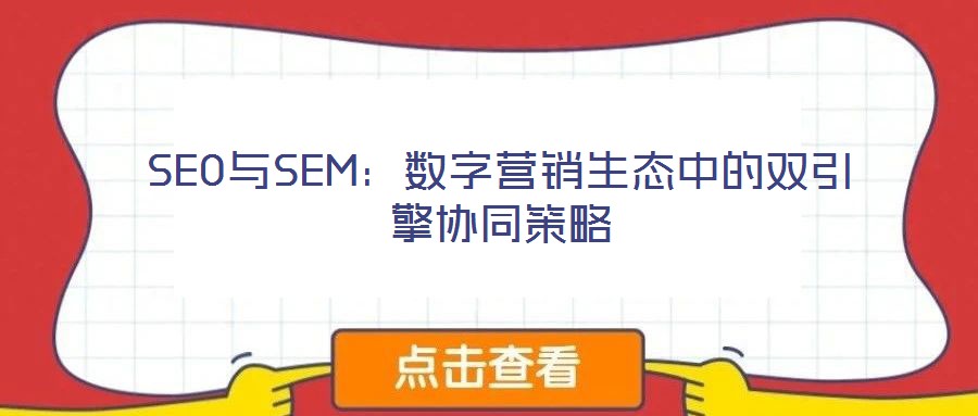 SEO與SEM:數(shù)字營銷生態(tài)中的雙引擎協(xié)同策略