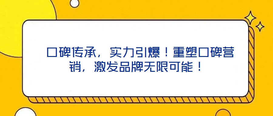 口碑傳承,實力引爆!重塑口碑營銷,激發品牌無限可能!