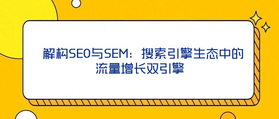  解構SEO與SEM：搜索引擎生態中的流量增長雙引擎