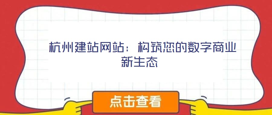 杭州建站網(wǎng)站:構(gòu)筑您的數(shù)字商業(yè)新生態(tài)