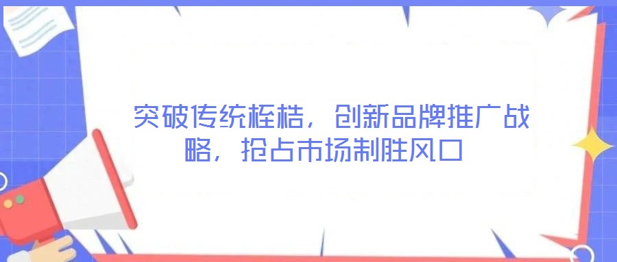  突破傳統桎梏，創新品牌推廣戰略，搶占市場制勝風口