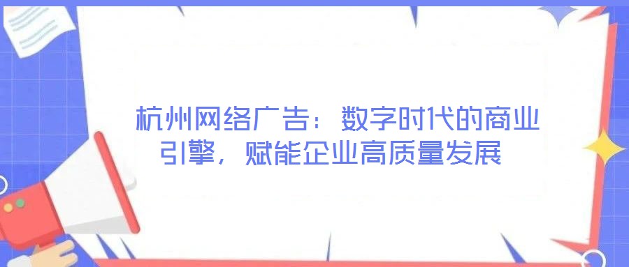 杭州網(wǎng)絡(luò)廣告:數(shù)字時代的商業(yè)引擎,賦能企業(yè)高質(zhì)量發(fā)展