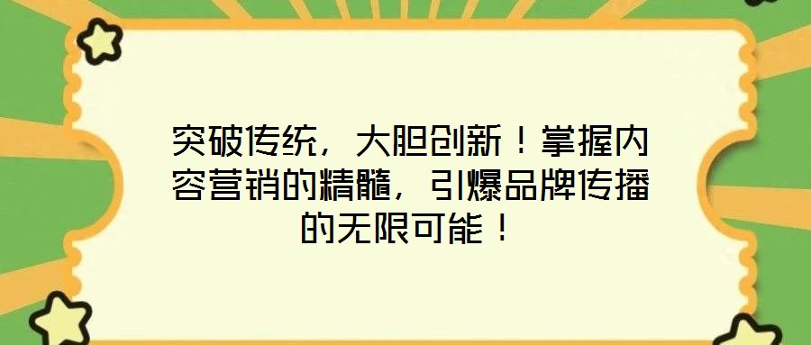 突破傳統,大膽創新!掌握內容營銷的精髓,引爆品牌傳播的無限可能!