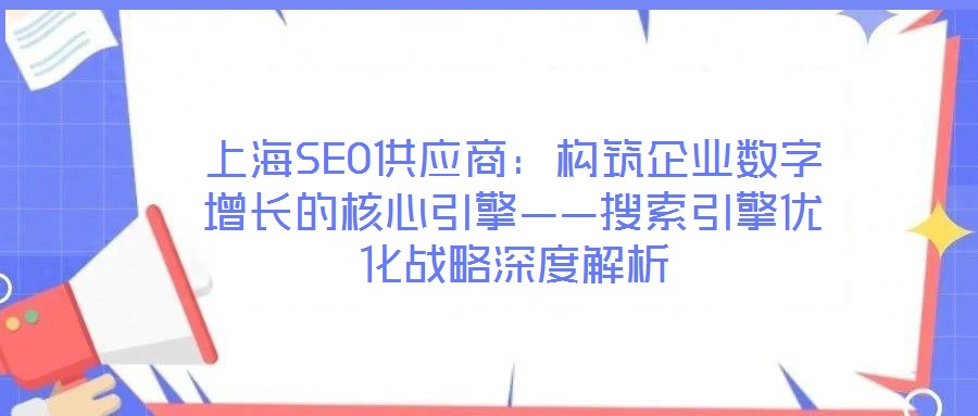 上海SEO供應(yīng)商:構(gòu)筑企業(yè)數(shù)字增長的核心引擎——搜索引擎優(yōu)化戰(zhàn)略深度解析