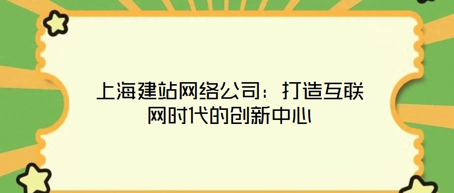 上海建站網絡公司：打造互聯網時代的創新中心