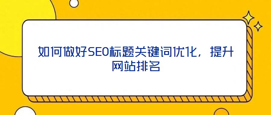 如何做好SEO標題關鍵詞優化,提升網站排名
