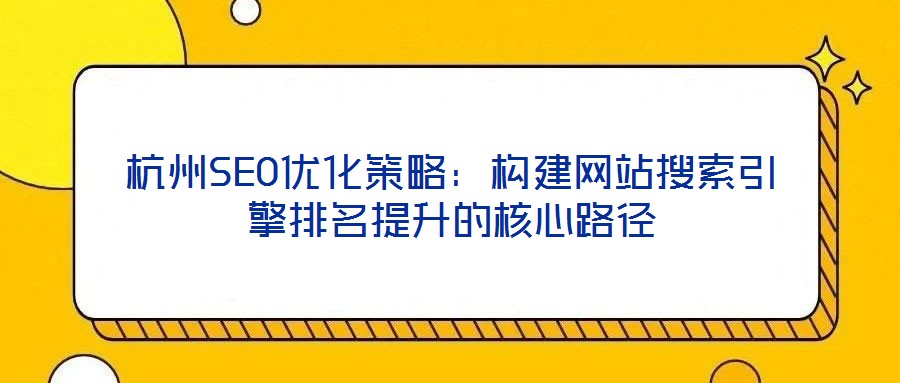 杭州SEO優化策略:構建網站搜索引擎排名提升的核心路徑