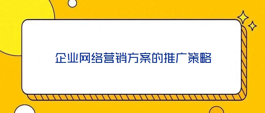 企業(yè)網(wǎng)絡營銷方案的推廣策略