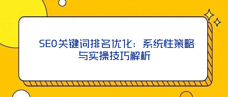 SEO關(guān)鍵詞排名優(yōu)化:系統(tǒng)性策略與實(shí)操技巧解析