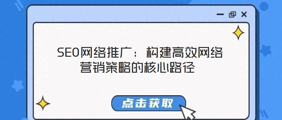 SEO網絡推廣:構建高效網絡營銷策略的核心路徑