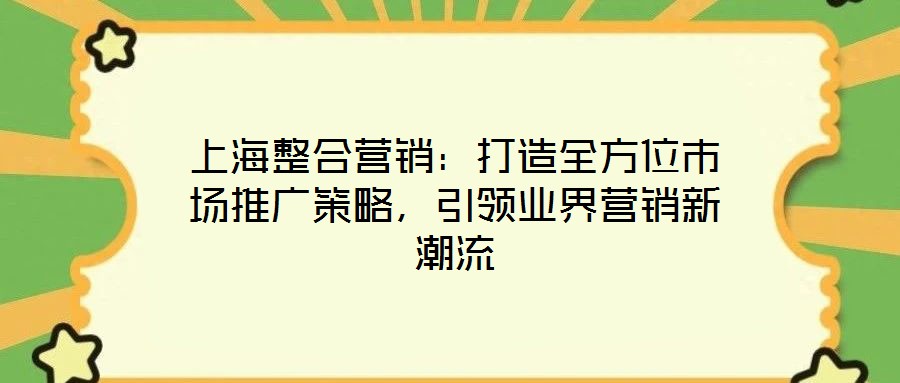 上海整合營銷:打造全方位市場推廣策略,引領(lǐng)業(yè)界營銷新潮流