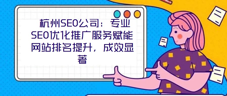 杭州SEO公司:專業(yè)SEO優(yōu)化推廣服務賦能網(wǎng)站排名提升,成效顯著