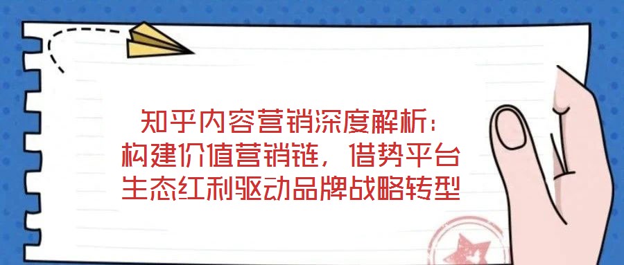  知乎內容營銷深度解析：構建價值營銷鏈，借勢平臺生態紅利驅動品牌戰略轉型