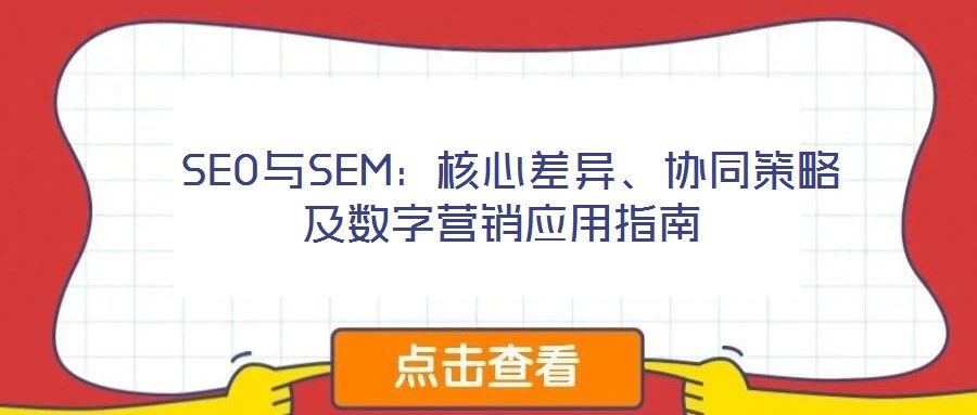 SEO與SEM:核心差異、協(xié)同策略及數(shù)字營銷應(yīng)用指南