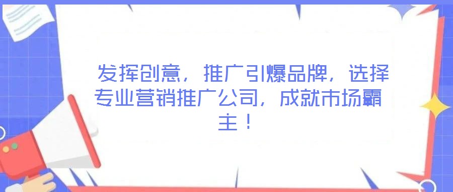 發(fā)揮創(chuàng)意,推廣引爆品牌,選擇專業(yè)營(yíng)銷推廣公司,成就市場(chǎng)霸主!