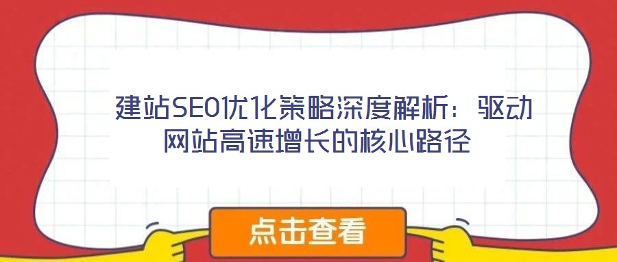 建站SEO優(yōu)化策略深度解析:驅(qū)動(dòng)網(wǎng)站高速增長的核心路徑