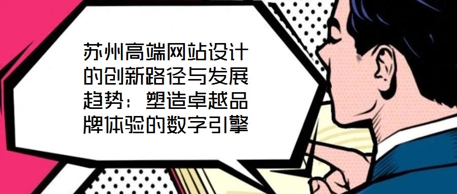 蘇州高端網(wǎng)站設(shè)計(jì)的創(chuàng)新路徑與發(fā)展趨勢:塑造卓越品牌體驗(yàn)的數(shù)字引擎