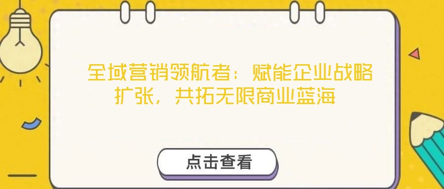 全域營銷領航者:賦能企業戰略擴張,共拓無限商業藍海