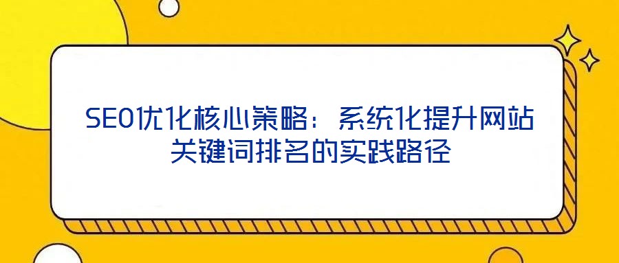 SEO優(yōu)化核心策略:系統(tǒng)化提升網(wǎng)站關(guān)鍵詞排名的實(shí)踐路徑