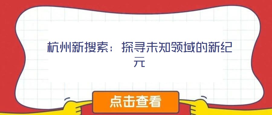 杭州新搜索:探尋未知領(lǐng)域的新紀(jì)元