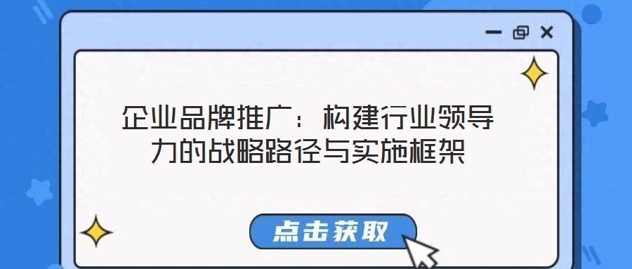 企業(yè)品牌推廣:構(gòu)建行業(yè)領(lǐng)導(dǎo)力的戰(zhàn)略路徑與實施框架