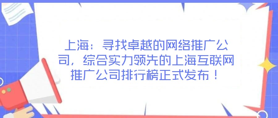 上海：尋找卓越的網(wǎng)絡(luò)推廣公司，綜合實(shí)力領(lǐng)先的上海互聯(lián)網(wǎng)推廣公司排行榜正式發(fā)布！