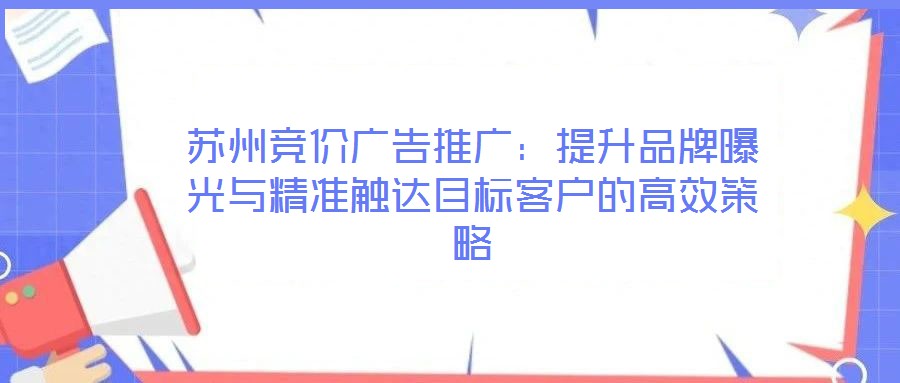 蘇州競價廣告推廣:提升品牌曝光與精準(zhǔn)觸達(dá)目標(biāo)客戶的高效策略