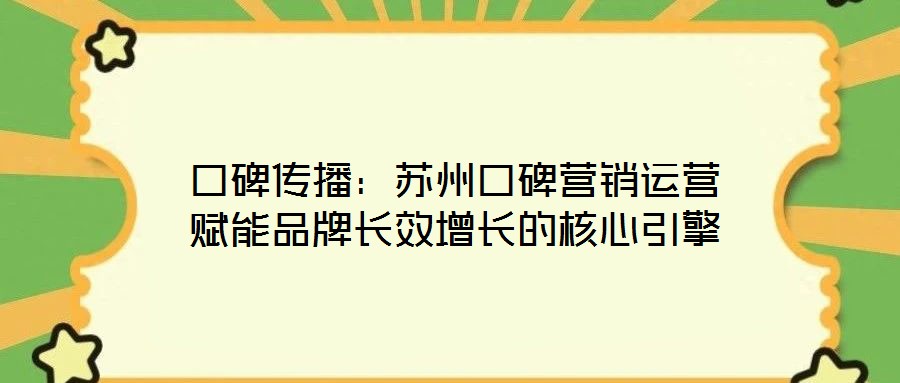口碑傳播:蘇州口碑營銷運營賦能品牌長效增長的核心引擎