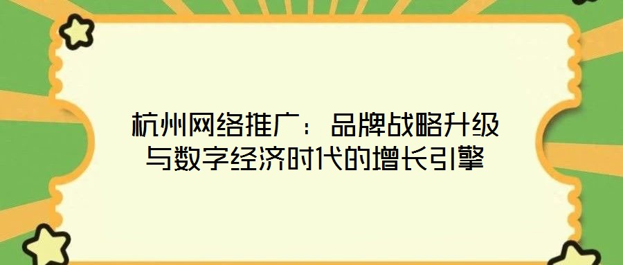 杭州網絡推廣:品牌戰略升級與數字經濟時代的增長引擎