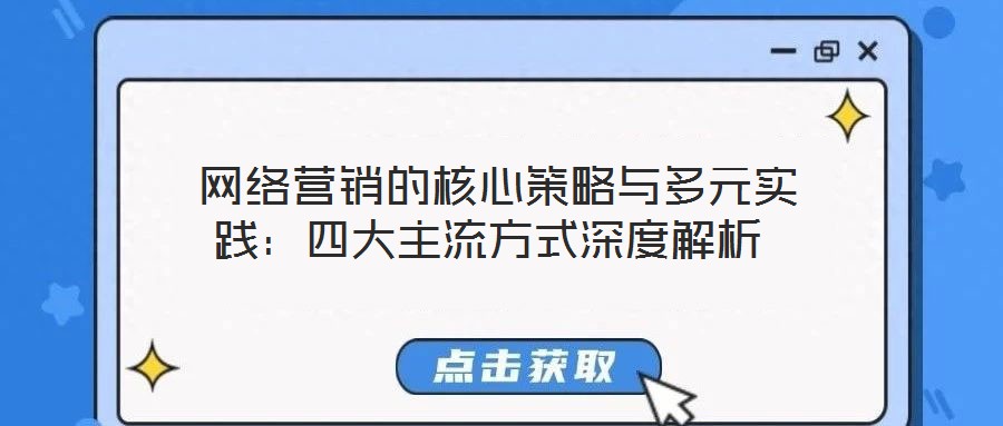 網(wǎng)絡營銷的核心策略與多元實踐:四大主流方式深度解析