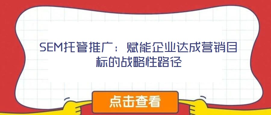 SEM托管推廣：賦能企業達成營銷目標的戰略性路徑