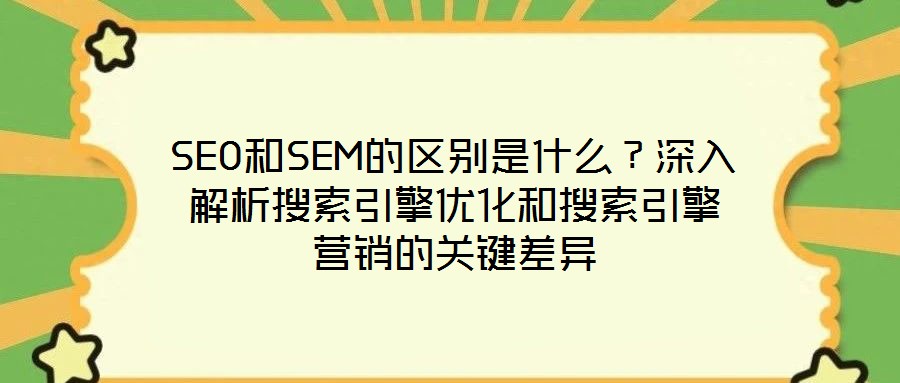 SEO和SEM的區別是什么？深入解析搜索引擎優化和搜索引擎營銷的關鍵差異