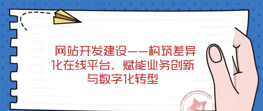 網(wǎng)站開發(fā)建設(shè)——構(gòu)筑差異化在線平臺,賦能業(yè)務(wù)創(chuàng)新與數(shù)字化轉(zhuǎn)型